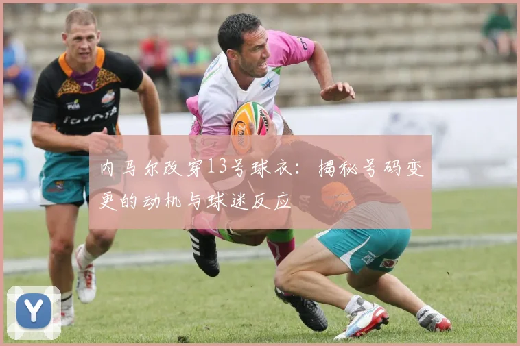 内马尔改穿13号球衣：揭秘号码变更的动机与球迷反应