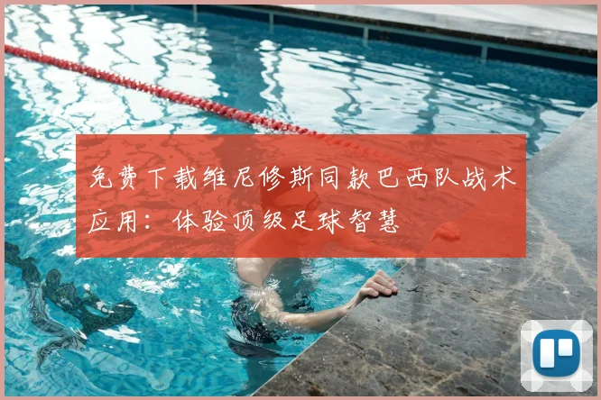 免费下载维尼修斯同款巴西队战术应用：体验顶级足球智慧